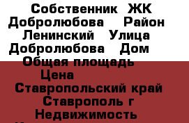 Собственник !ЖК Добролюбова  › Район ­ Ленинский › Улица ­ Добролюбова › Дом ­ 53 › Общая площадь ­ 76 › Цена ­ 3 700 000 - Ставропольский край, Ставрополь г. Недвижимость » Квартиры продажа   . Ставропольский край,Ставрополь г.